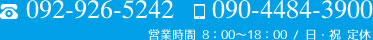 TEL／FAX 092-926-5242 携帯電話 090-4484-3900 営業時間 8：00～18：00 定休日 日曜日・祝日